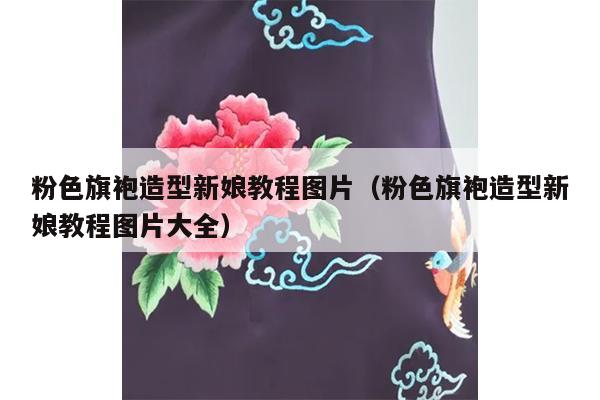 粉色旗袍造型新娘教程图片（粉色旗袍造型新娘教程图片大全）