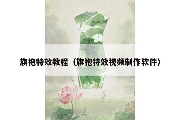 旗袍特效教程（旗袍特效视频制作软件）