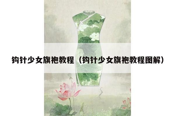 钩针少女旗袍教程（钩针少女旗袍教程图解）