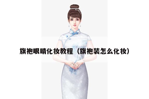 旗袍眼睛化妆教程（旗袍装怎么化妆）