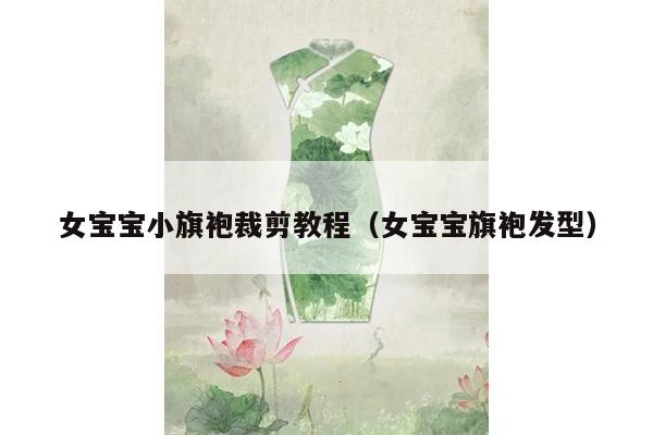 女宝宝小旗袍裁剪教程（女宝宝旗袍发型）