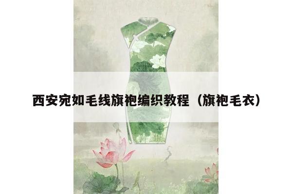 西安宛如毛线旗袍编织教程（旗袍毛衣）