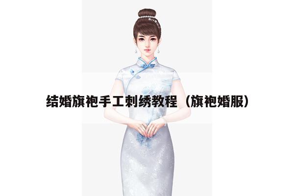 结婚旗袍手工刺绣教程（旗袍婚服）