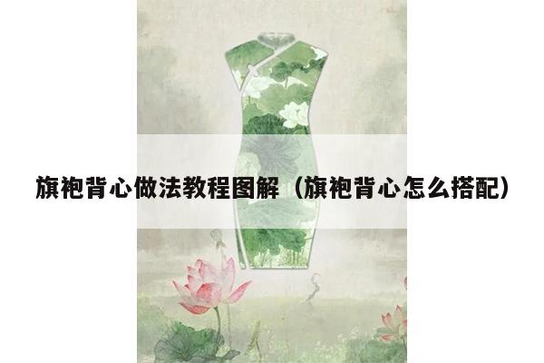 旗袍背心做法教程图解（旗袍背心怎么搭配）