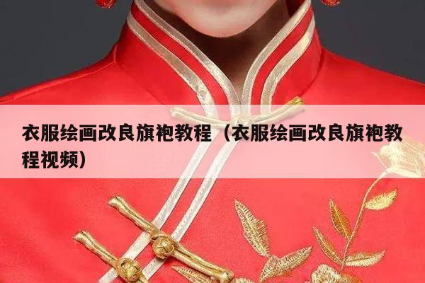 衣服绘画改良旗袍教程（衣服绘画改良旗袍教程视频）