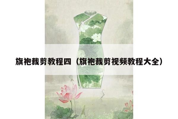 旗袍裁剪教程四（旗袍裁剪视频教程大全）