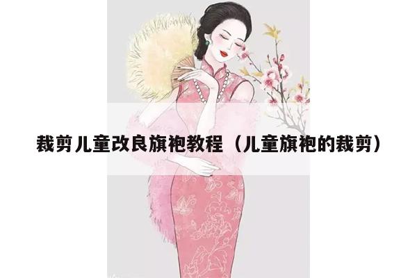 裁剪儿童改良旗袍教程（儿童旗袍的裁剪）