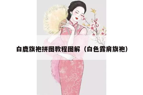 白鹿旗袍拼图教程图解（白色露肩旗袍）