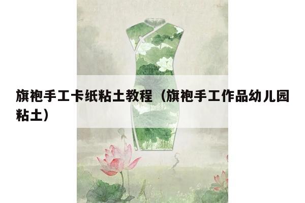 旗袍手工卡纸粘土教程（旗袍手工作品幼儿园粘土）