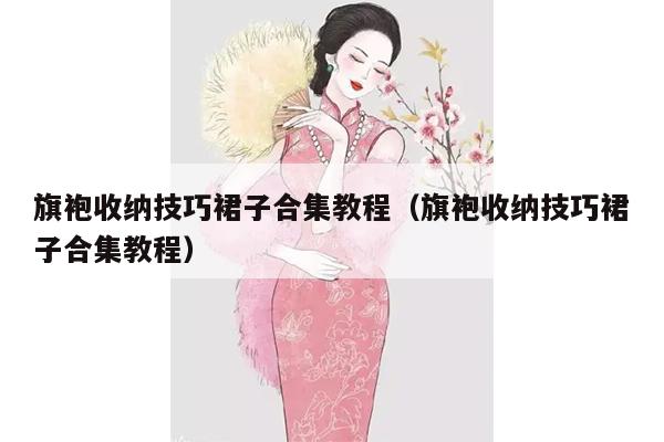 旗袍收纳技巧裙子合集教程（旗袍收纳技巧裙子合集教程）