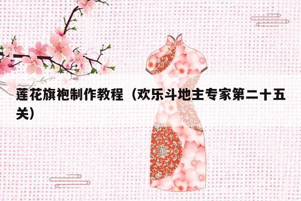 莲花旗袍制作教程（欢乐斗地主专家第二十五关）