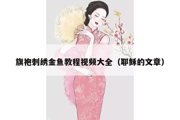 旗袍刺绣金鱼教程视频大全（耶稣的文章）