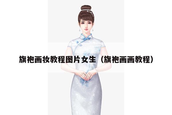 旗袍画妆教程图片女生（旗袍画画教程）