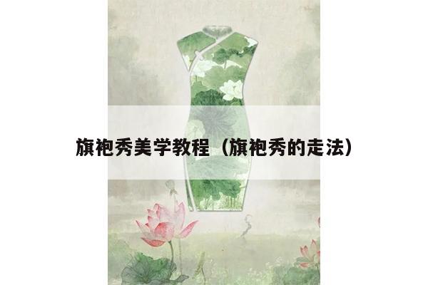 旗袍秀美学教程（旗袍秀的走法）