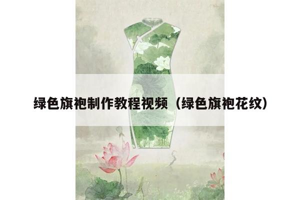 绿色旗袍制作教程视频（绿色旗袍花纹）