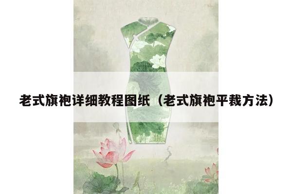 老式旗袍详细教程图纸（老式旗袍平裁方法）