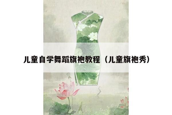 儿童自学舞蹈旗袍教程（儿童旗袍秀）