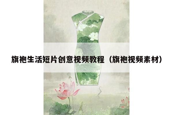 旗袍生活短片创意视频教程（旗袍视频素材）