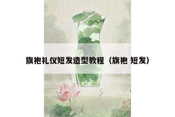 旗袍礼仪短发造型教程（旗袍 短发）