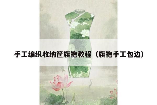 手工编织收纳筐旗袍教程（旗袍手工包边）