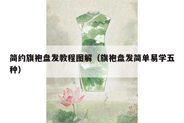 简约旗袍盘发教程图解（旗袍盘发简单易学五种）