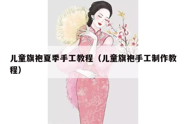 儿童旗袍夏季手工教程（儿童旗袍手工制作教程）