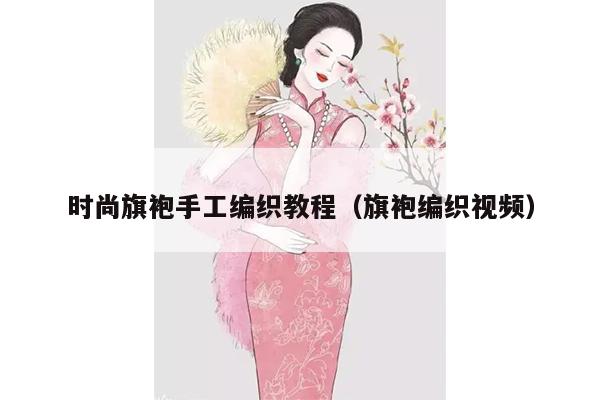 时尚旗袍手工编织教程（旗袍编织视频）