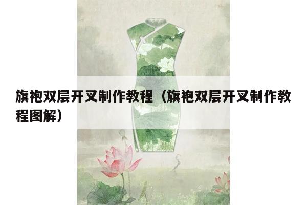 旗袍双层开叉制作教程（旗袍双层开叉制作教程图解）