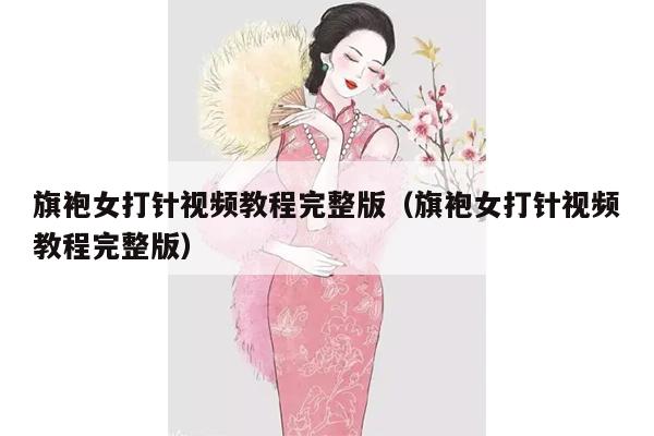 旗袍女打针视频教程完整版（旗袍女打针视频教程完整版）