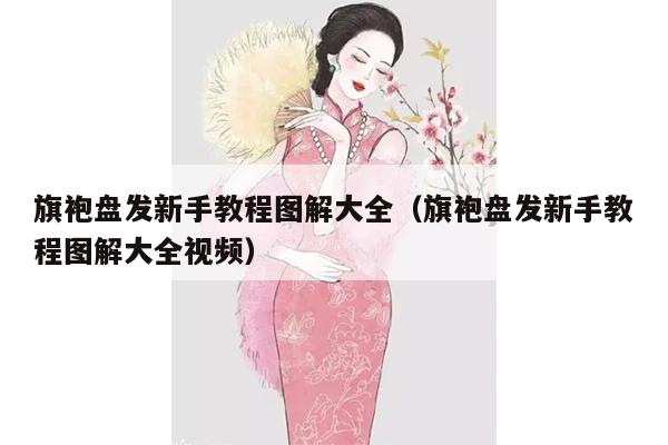 旗袍盘发新手教程图解大全（旗袍盘发新手教程图解大全视频）