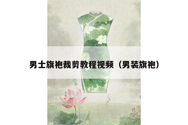 男士旗袍裁剪教程视频（男装旗袍）