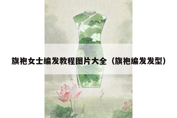 旗袍女士编发教程图片大全（旗袍编发发型）