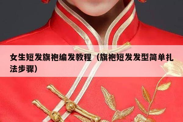 女生短发旗袍编发教程（旗袍短发发型简单扎法步骤）