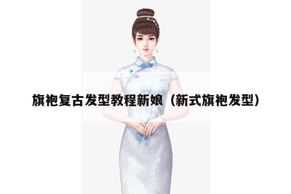 旗袍复古发型教程新娘（新式旗袍发型）