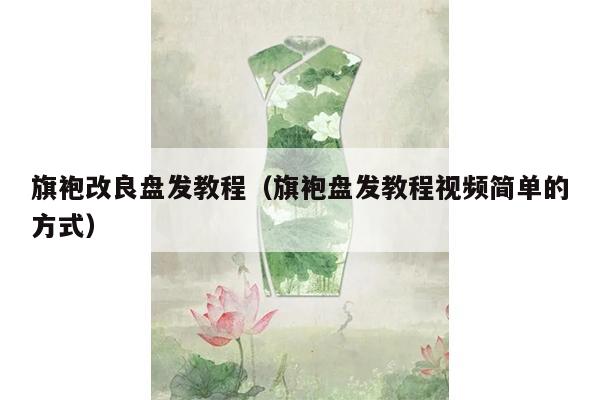 旗袍改良盘发教程（旗袍盘发教程视频简单的方式）