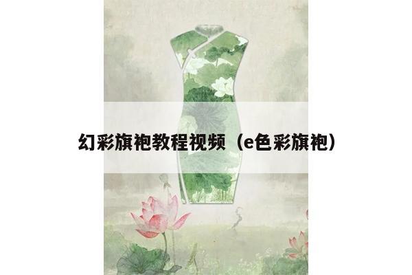 幻彩旗袍教程视频（e色彩旗袍）