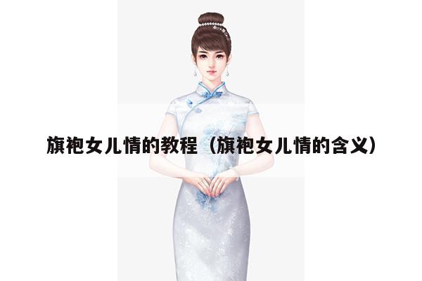 旗袍女儿情的教程（旗袍女儿情的含义）