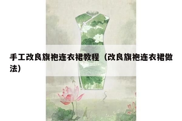 手工改良旗袍连衣裙教程（改良旗袍连衣裙做法）