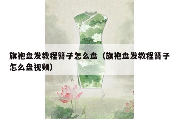 旗袍盘发教程簪子怎么盘（旗袍盘发教程簪子怎么盘视频）