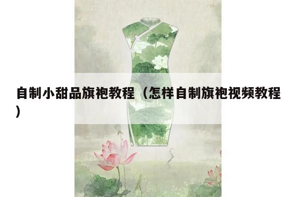 自制小甜品旗袍教程（怎样自制旗袍视频教程）