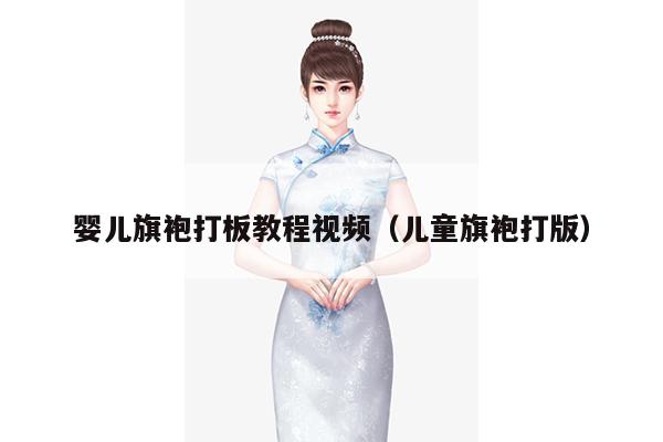 婴儿旗袍打板教程视频（儿童旗袍打版）