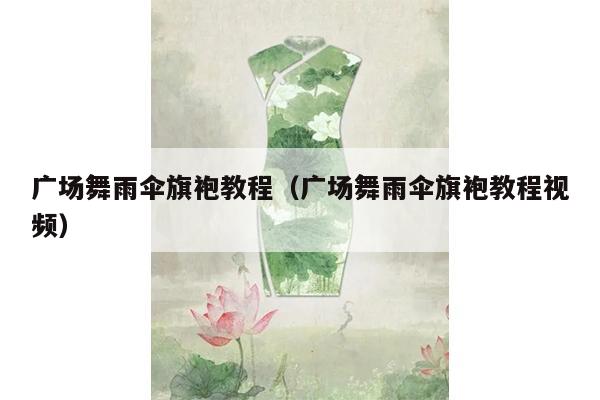 广场舞雨伞旗袍教程（广场舞雨伞旗袍教程视频）