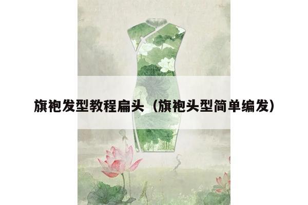 旗袍发型教程扁头（旗袍头型简单编发）