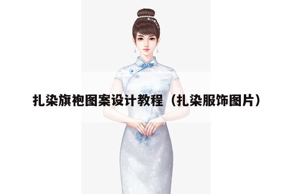 扎染旗袍图案设计教程（扎染服饰图片）