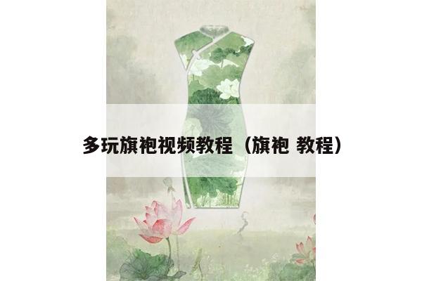 多玩旗袍视频教程（旗袍 教程）