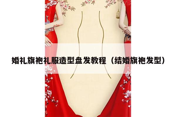 婚礼旗袍礼服造型盘发教程（结婚旗袍发型）