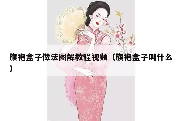 旗袍盒子做法图解教程视频（旗袍盒子叫什么）