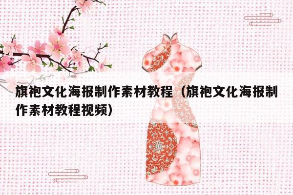 旗袍文化海报制作素材教程（旗袍文化海报制作素材教程视频）