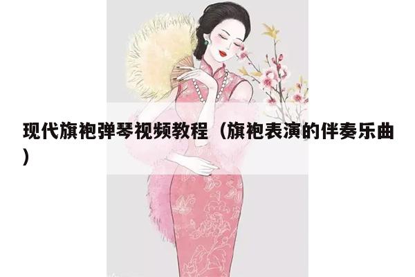 现代旗袍弹琴视频教程（旗袍表演的伴奏乐曲）