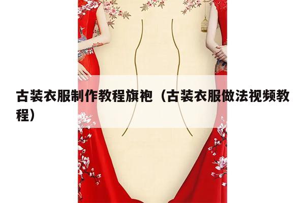 古装衣服制作教程旗袍（古装衣服做法视频教程）